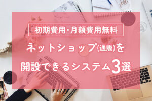 【無料】ネットショップ(通販)を開設出来るシステム3選！【IT導入補助金対象】